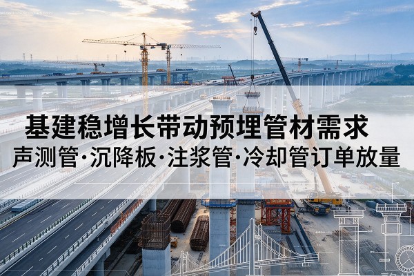 冕宁基建稳增长带动预埋监测管材需求，声测管、沉降板、注浆管订单持续放量