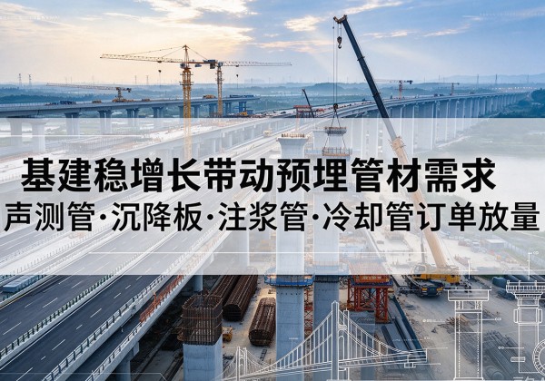 冕宁基建稳增长带动预埋监测管材需求，声测管、沉降板、注浆管订单持续放量